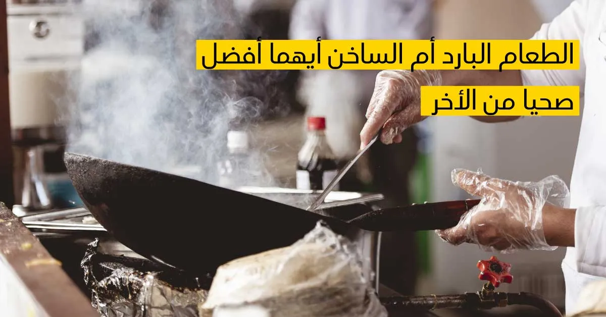 الطّعام البارد أم السّاخن أيّهما أفضل صحيّا أكثر من الأخر؟